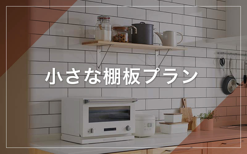 どんな場所にもおすすめの小さな棚板プラン